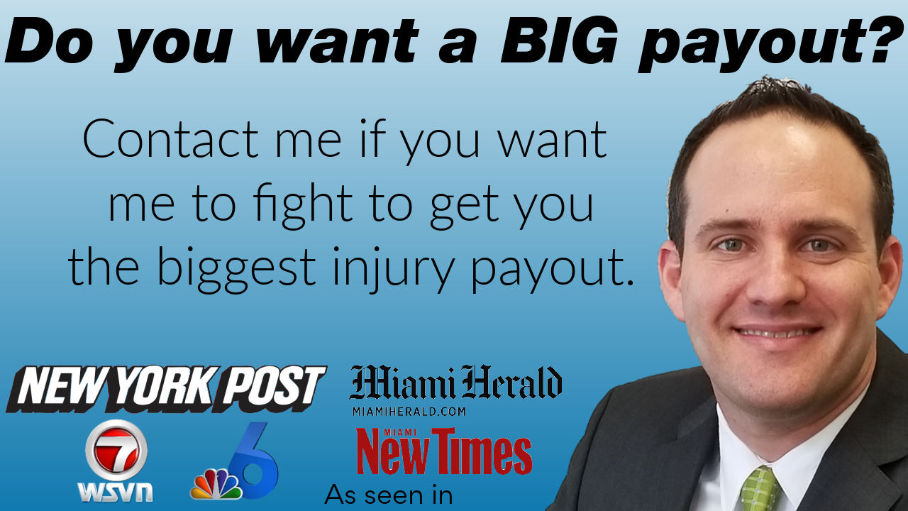 Do you want a BIG Payout? Contact me if you want to fight to get you the biggest injury payout. Attorney Justin Ziegler. As seen in New York Post, wsvn7, NBC6, Miami Herald, The New Times